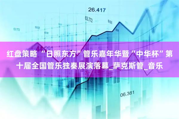 红盘策略 “日照东方”管乐嘉年华暨“中华杯”第十届全国管乐独奏展演落幕_萨克斯管_音乐