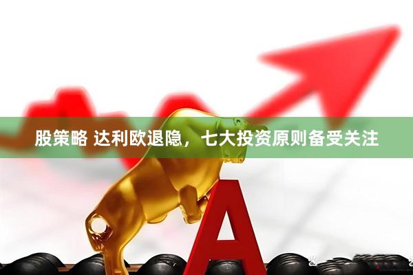 股策略 达利欧退隐，七大投资原则备受关注