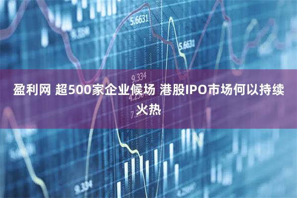 盈利网 超500家企业候场 港股IPO市场何以持续火热