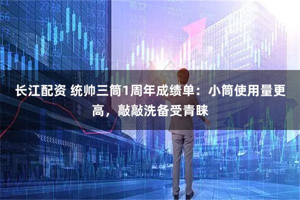 长江配资 统帅三筒1周年成绩单：小筒使用量更高，敲敲洗备受青睐