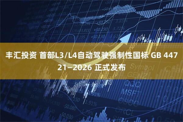 丰汇投资 首部L3/L4自动驾驶强制性国标 GB 44721—2026 正式发布
